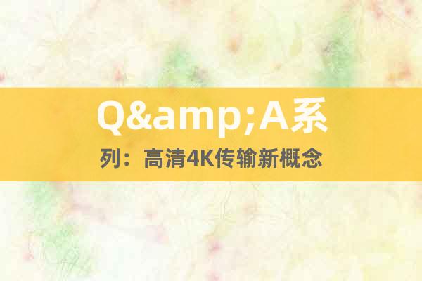 Q&A系列:高清4K傳輸新概念