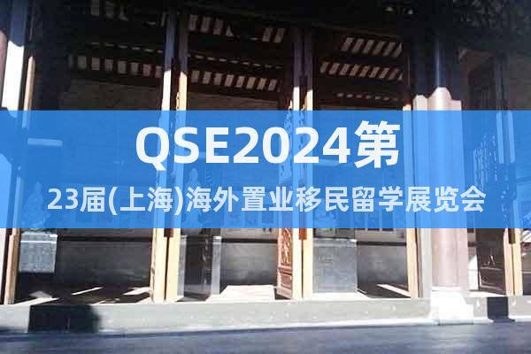 QSE2024第23届(上海)海外置业移民留学展览会