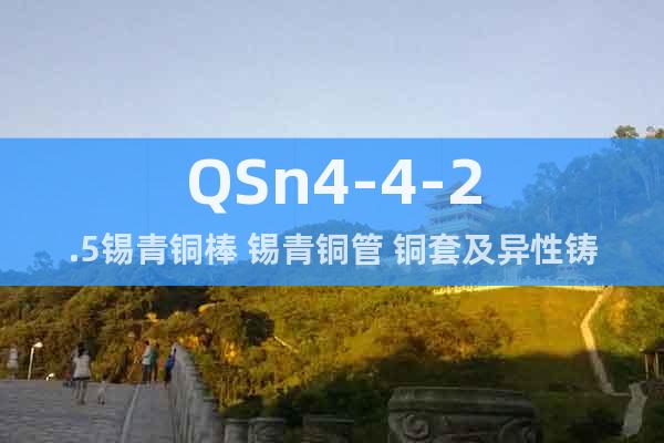 QSn4-4-2.5锡青铜棒 锡青铜管 铜套及异性铸件