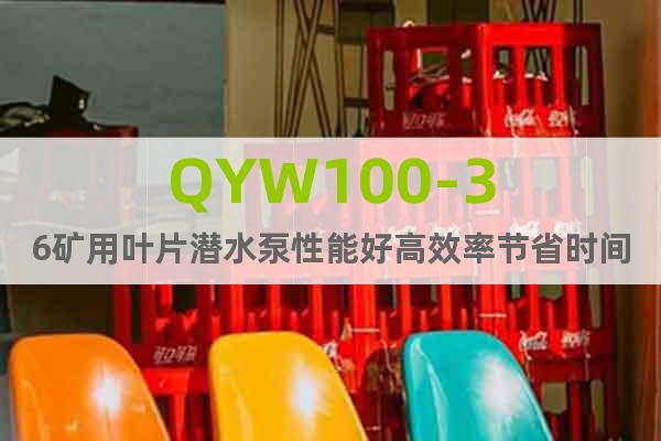 QYW100-36矿用叶片潜水泵性能好高效率节省时间
