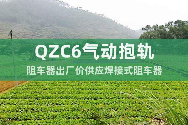 QZC6气动抱轨阻车器出厂价供应焊接式阻车器