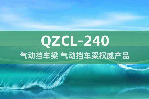 QZCL-240氣動擋車梁 氣動擋車梁權(quán)威產(chǎn)品