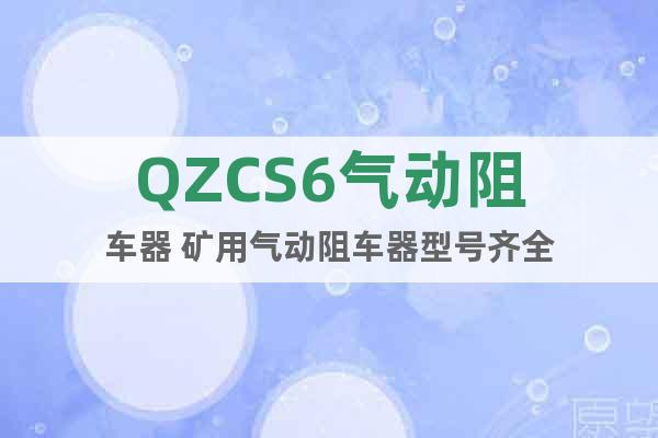 QZCS6气动阻车器 矿用气动阻车器型号齐全