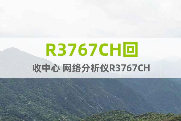 R3767CH回收中心 网络分析仪R3767CH