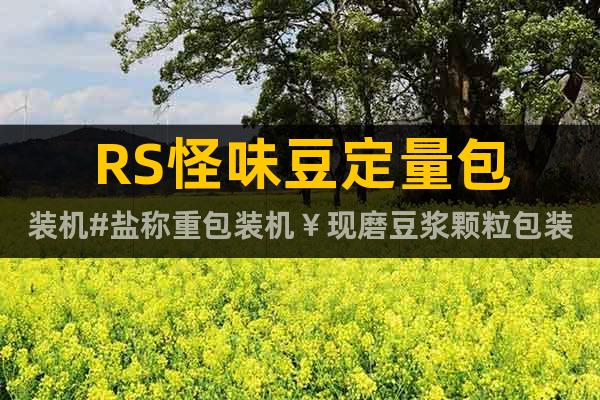 RS怪味豆定量包裝機(jī)#鹽稱重包裝機(jī)￥現(xiàn)磨豆?jié){顆粒包裝機(jī)