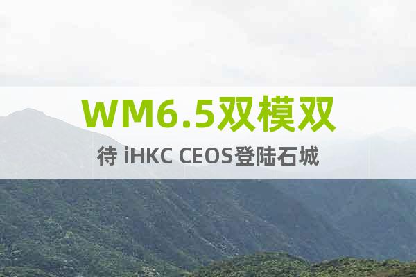 WM6.5双模双待 iHKC CEOS登陆石城