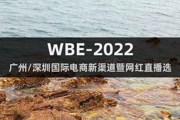 WBE-2022廣州/深圳國際電商新渠道暨網紅直播選品博覽會