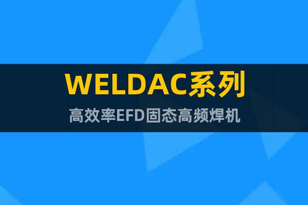 WELDAC系列高效率EFD固态高频焊机