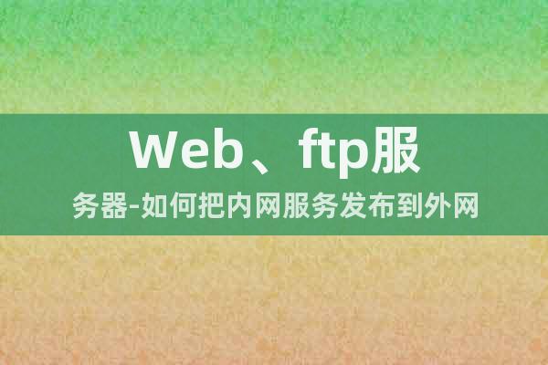 Web、ftp服务器-如何把内网服务发布到外网