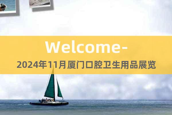 Welcome-2024年11月廈門口腔衛(wèi)生用品展覽會