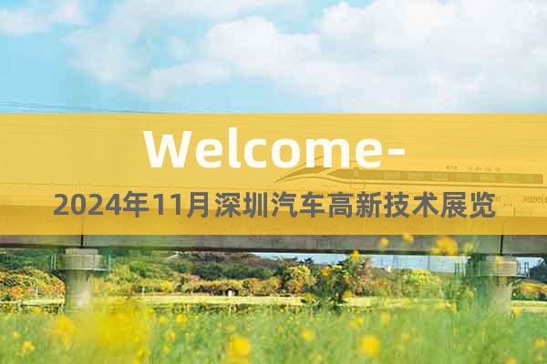 Welcome-2024年11月深圳汽車高新技術(shù)展覽會