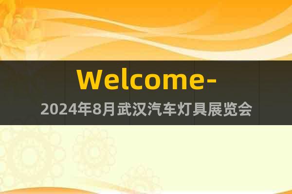 Welcome-2024年8月武漢汽車燈具展覽會