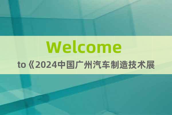 Welcome to《2024中国广州汽车制造技术展览会》