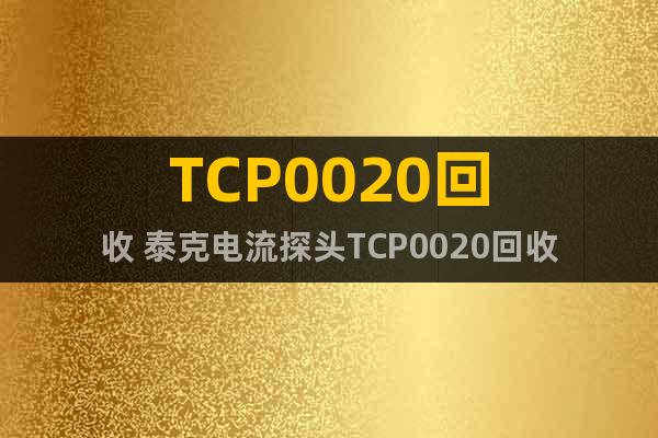 TCP0020回收 泰克电流探头TCP0020回收
