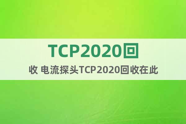 TCP2020回收 电流探头TCP2020回收在此