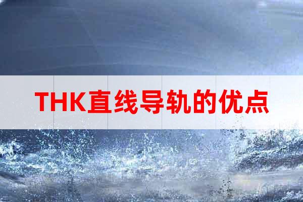 THK直線導(dǎo)軌的優(yōu)點