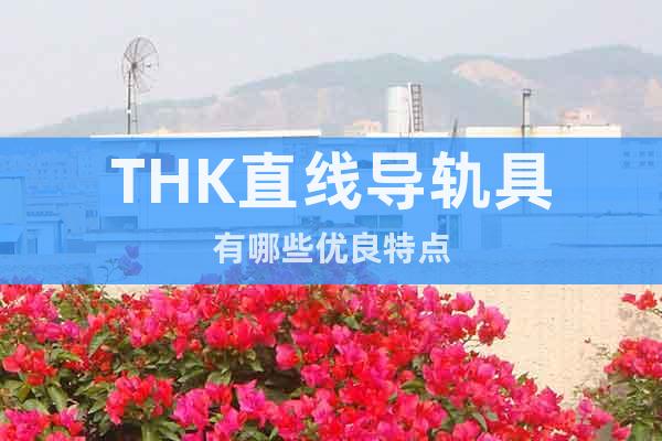 THK直線導(dǎo)軌具有哪些優(yōu)良特點