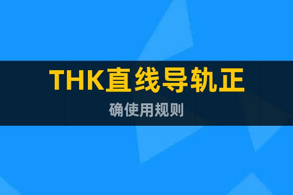 THK直線導(dǎo)軌正確使用規(guī)則
