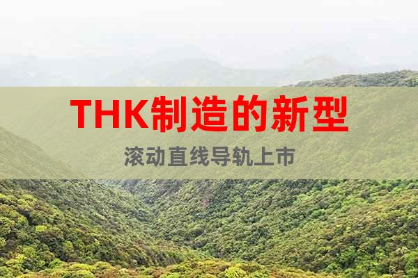 THK制造的新型滾動直線導軌上市