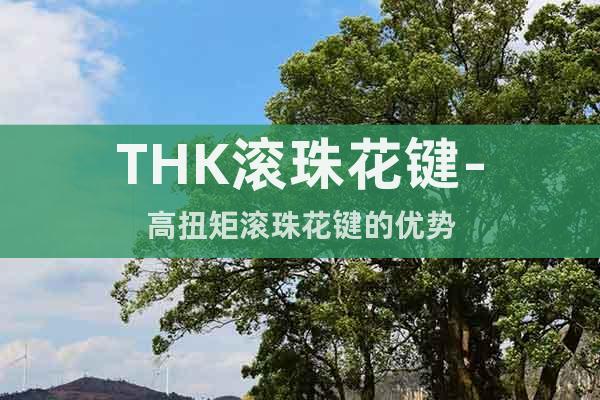THK滾珠花鍵-高扭矩滾珠花鍵的優勢