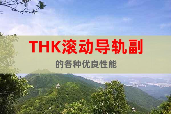 THK滾動導(dǎo)軌副的各種優(yōu)良性能