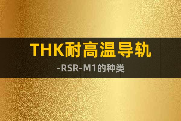 THK耐高溫導(dǎo)軌-RSR-M1的種類