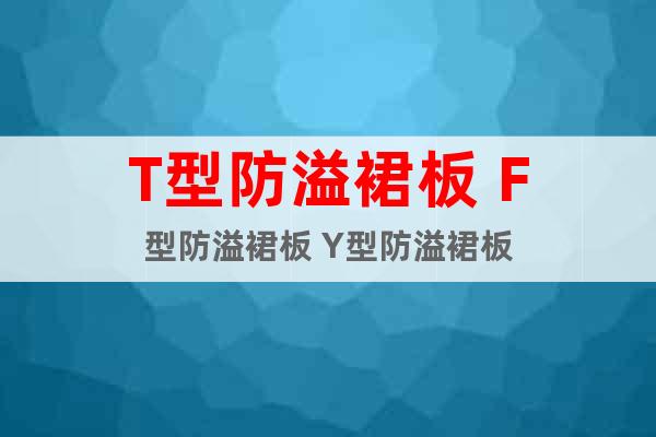 T型防溢裙板 F型防溢裙板 Y型防溢裙板