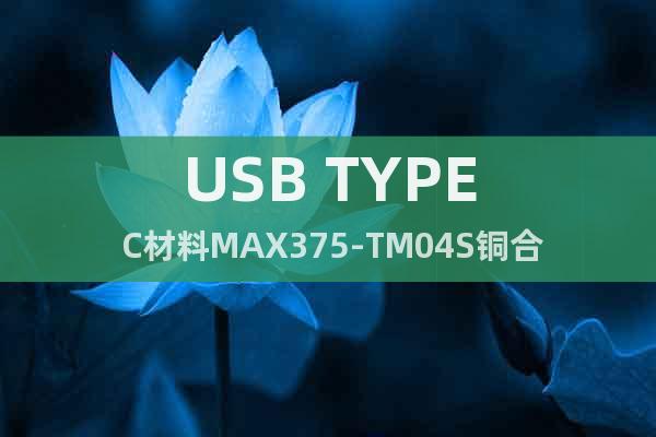 USB TYPE C材料MAX375-TM04S铜合金带