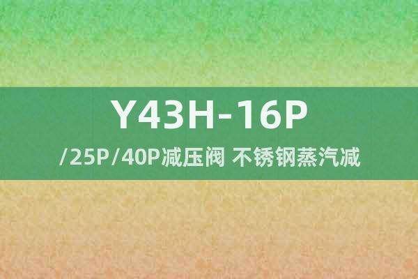 Y43H-16P/25P/40P减压阀 不锈钢蒸汽减压阀