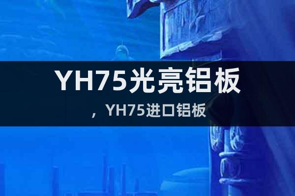 YH75光亮铝板，YH75进口铝板