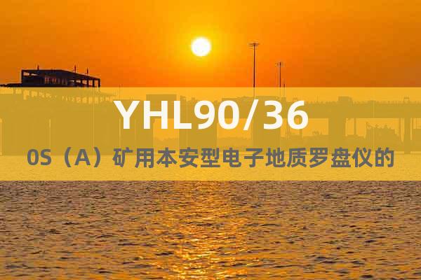 YHL90/360S（A）矿用本安型电子地质罗盘仪的技术参