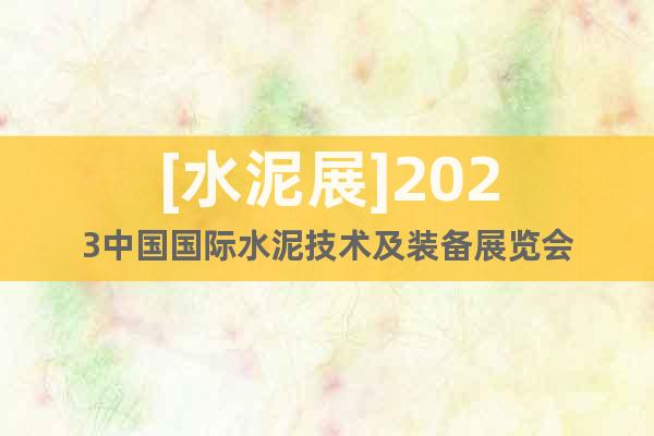 [水泥展]2023中国国际水泥技术及装备展览会