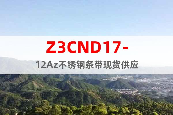 Z3CND17-12Az	不锈钢条带现货供应