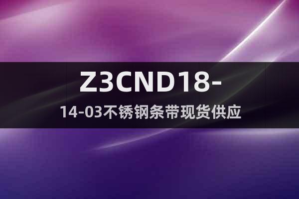 Z3CND18-14-03	不锈钢条带现货供应