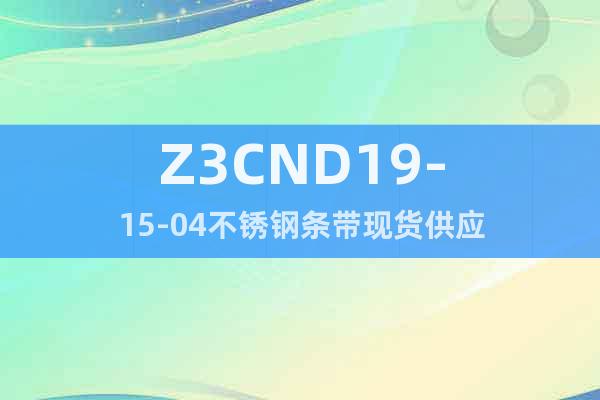 Z3CND19-15-04	不锈钢条带现货供应