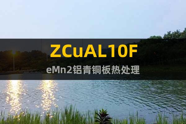 ZCuAL10FeMn2鋁青銅板熱處理