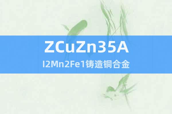 ZCuZn35AI2Mn2Fe1铸造铜合金