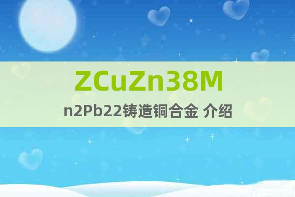 ZCuZn38Mn2Pb22鑄造銅合金 介紹