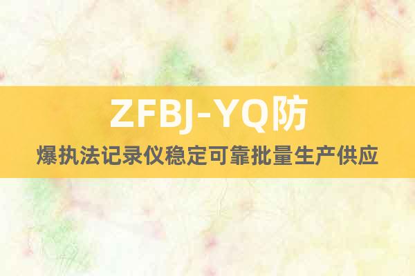 ZFBJ-YQ防爆执法记录仪稳定可靠批量生产供应
