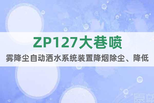 ZP127大巷喷雾降尘自动洒水系统装置降烟除尘、降低瓦斯