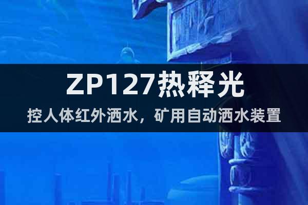 ZP127熱釋光控人體紅外灑水，礦用自動灑水裝置