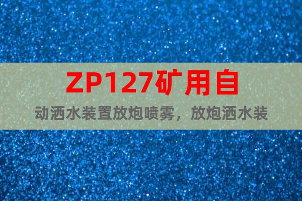 ZP127矿用自动洒水装置放炮喷雾，放炮洒水装