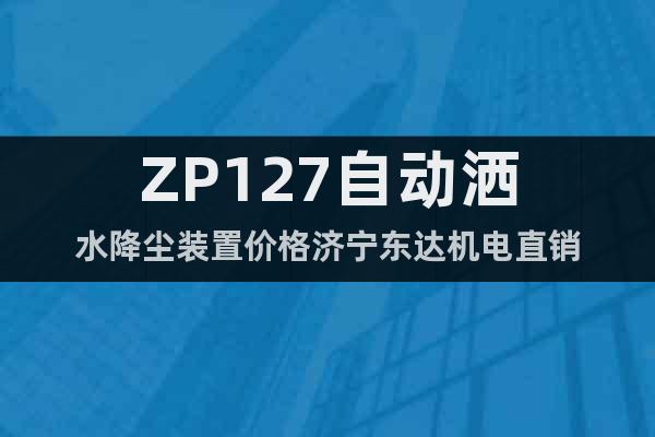ZP127自动洒水降尘装置价格济宁东达机电直销