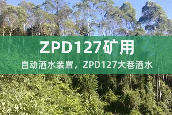 ZPD127礦用自動灑水裝置，ZPD127大巷灑水