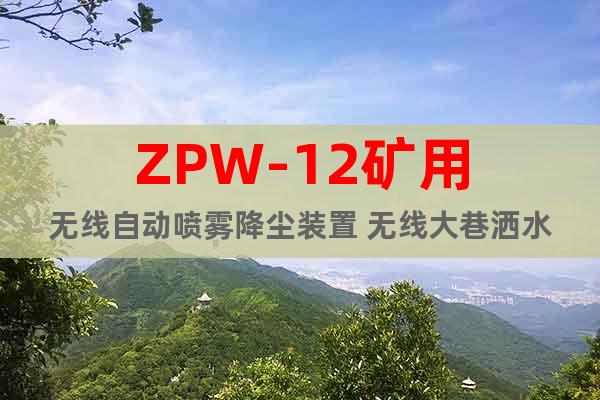ZPW-12矿用无线自动喷雾降尘装置 无线大巷洒水