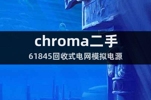 chroma二手61845回收式電網(wǎng)模擬電源