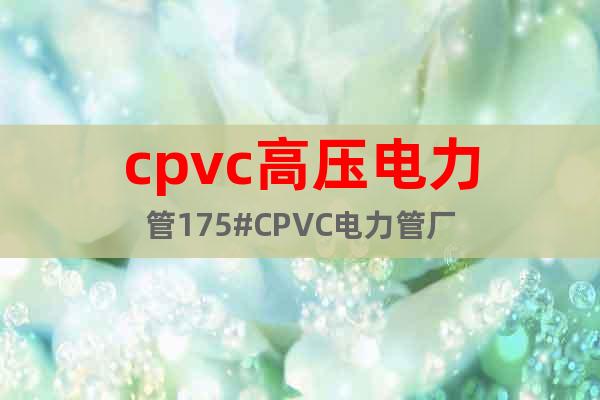 cpvc高壓電力管175#CPVC電力管廠