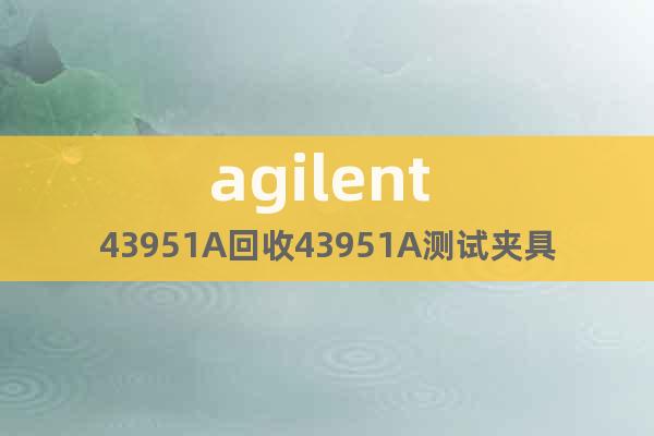 agilent 43951A回收43951A測試夾具