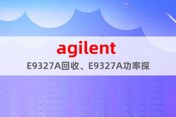 agilent E9327A回收、E9327A功率探頭