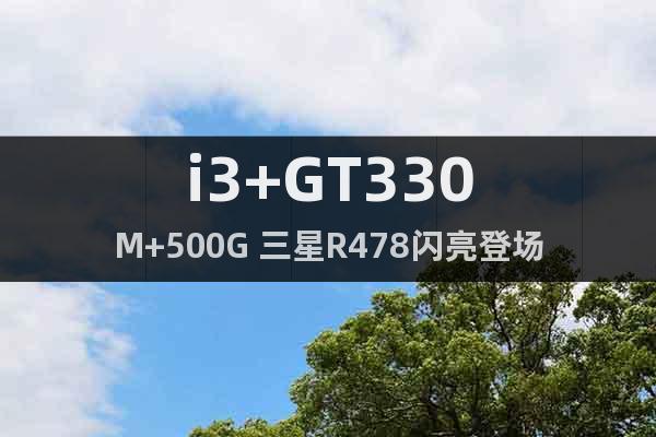 i3+GT330M+500G 三星R478闪亮登场